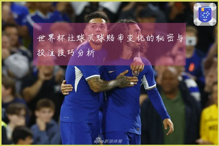 世界杯让球买球赔率变化的秘密与投注技巧分析