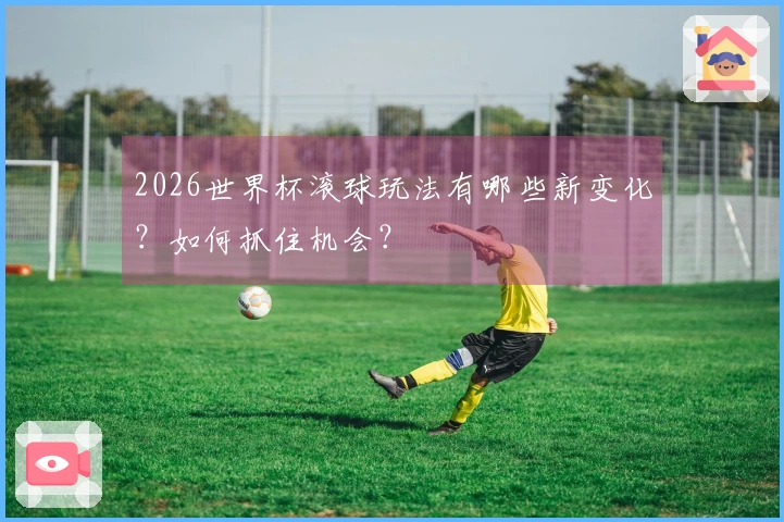 2026世界杯滚球玩法有哪些新变化？如何抓住机会？