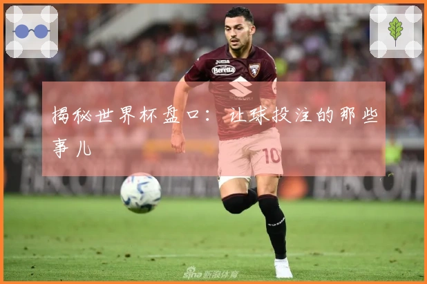 揭秘世界杯盘口：让球投注的那些事儿