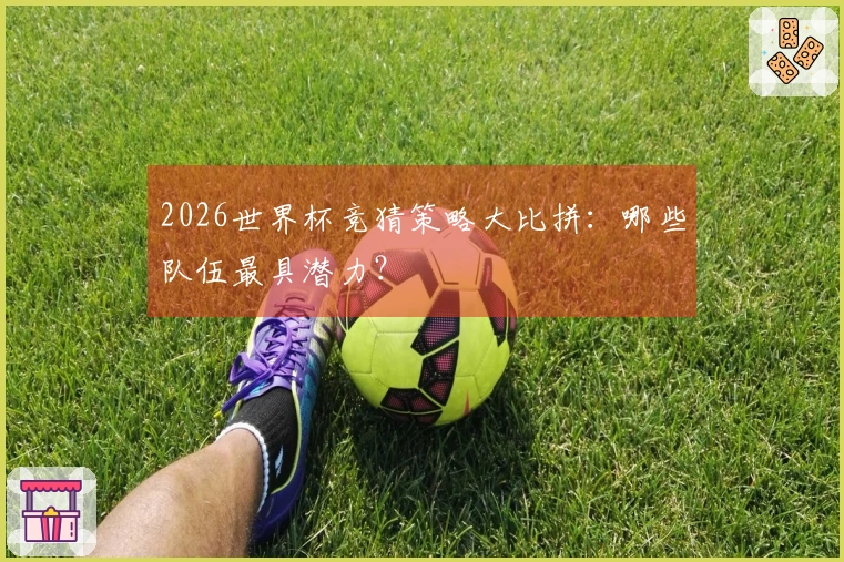 2026世界杯竞猜策略大比拼：哪些队伍最具潜力？
