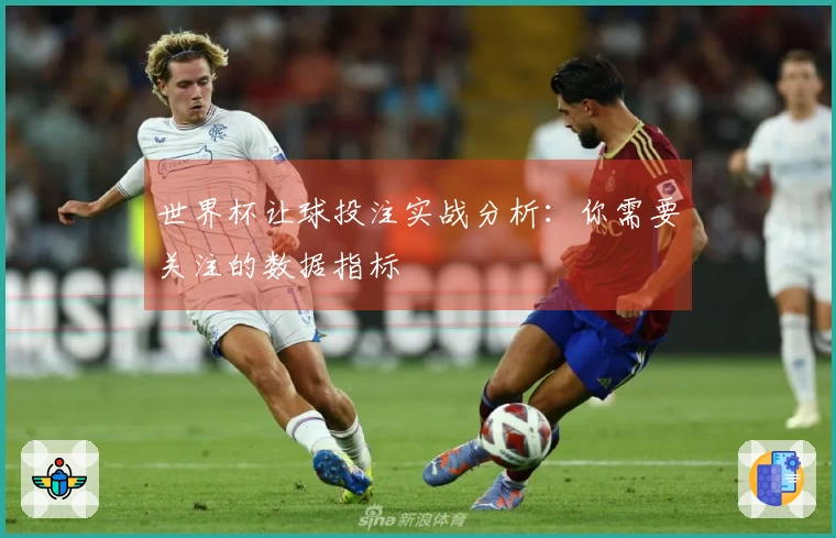 世界杯让球投注实战分析：你需要关注的数据指标