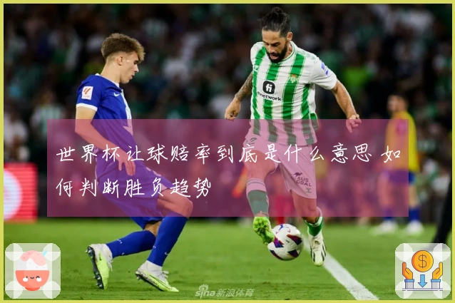 世界杯让球赔率到底是什么意思 如何判断胜负趋势