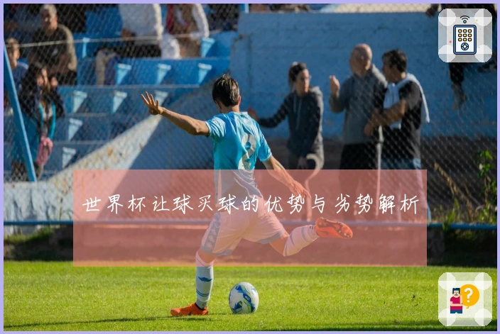 世界杯让球买球的优势与劣势解析