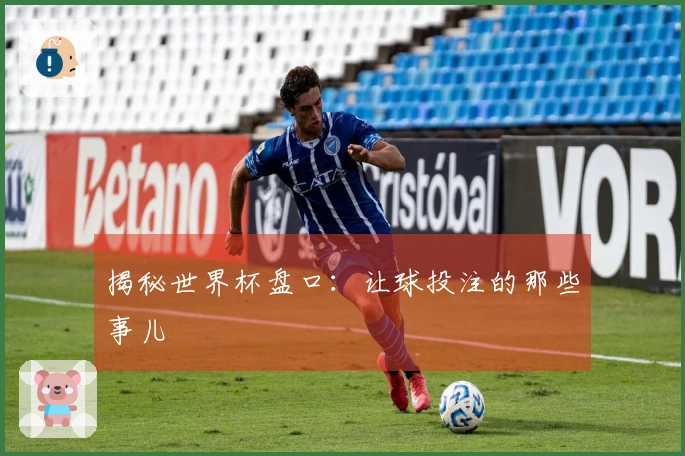 揭秘世界杯盘口：让球投注的那些事儿